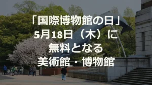 「国際博物館の日」は入場無料？ 全国の美術館・博物館まとめ