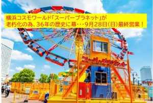 本日!横浜コスモワールド「スーパープラネット」36年の歴史に幕